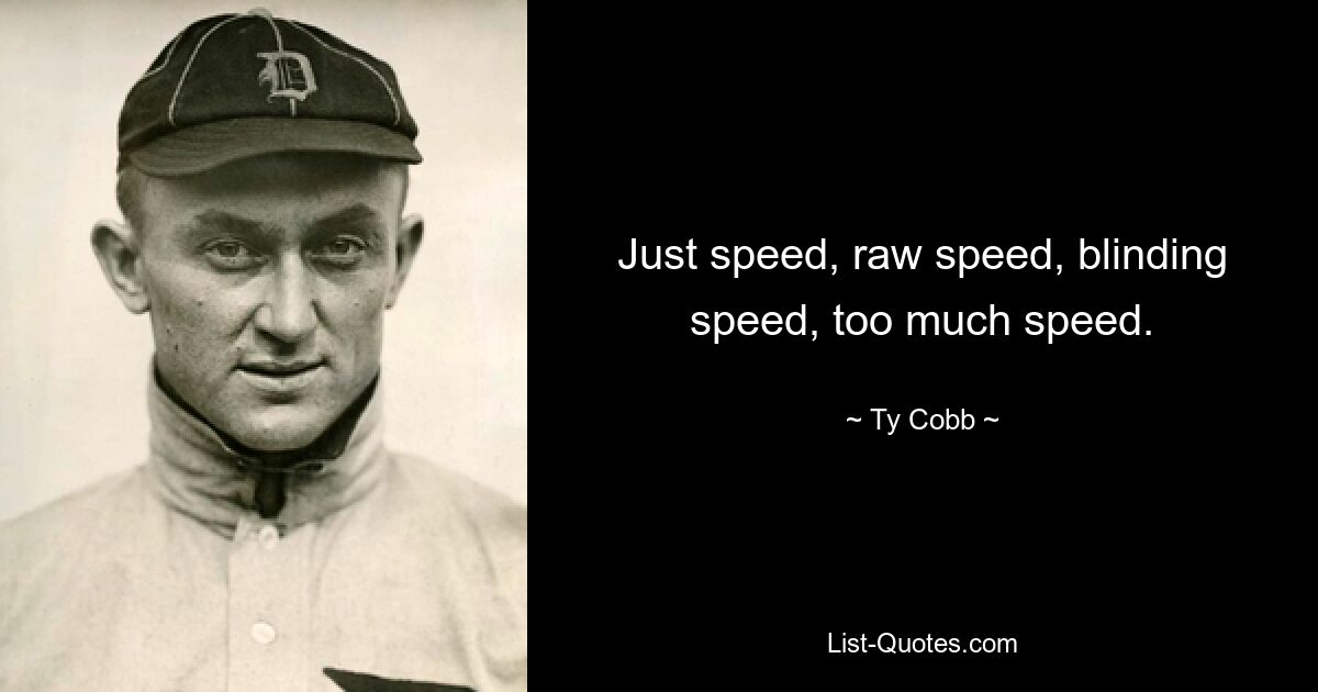 Just speed, raw speed, blinding speed, too much speed. — © Ty Cobb