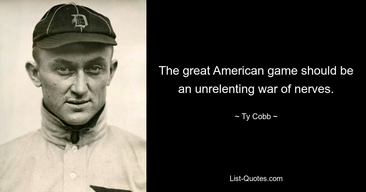 The great American game should be an unrelenting war of nerves. — © Ty Cobb