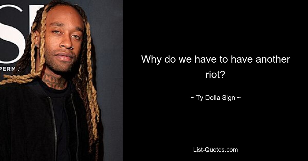 Why do we have to have another riot? — © Ty Dolla Sign