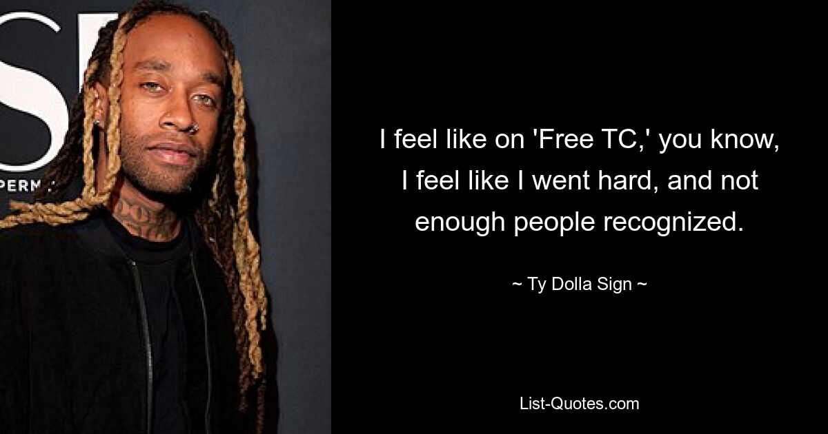 I feel like on 'Free TC,' you know, I feel like I went hard, and not enough people recognized. — © Ty Dolla Sign