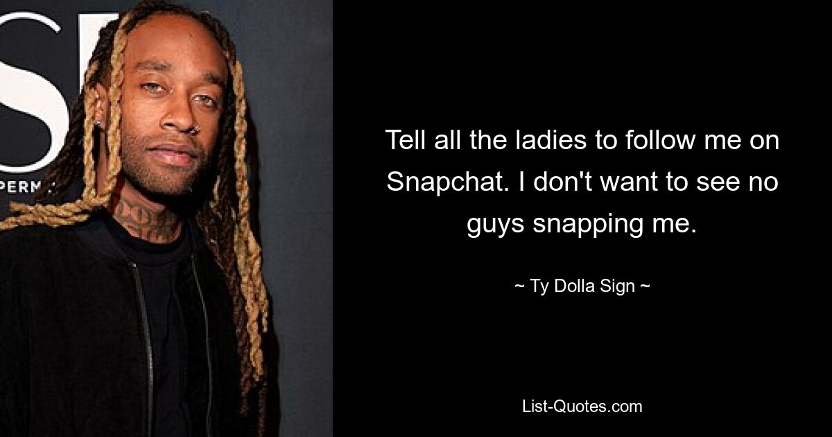 Tell all the ladies to follow me on Snapchat. I don't want to see no guys snapping me. — © Ty Dolla Sign