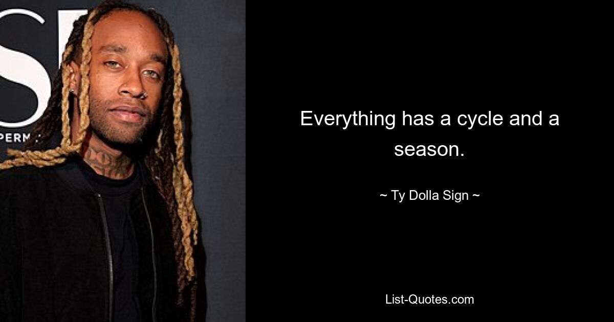 Everything has a cycle and a season. — © Ty Dolla Sign