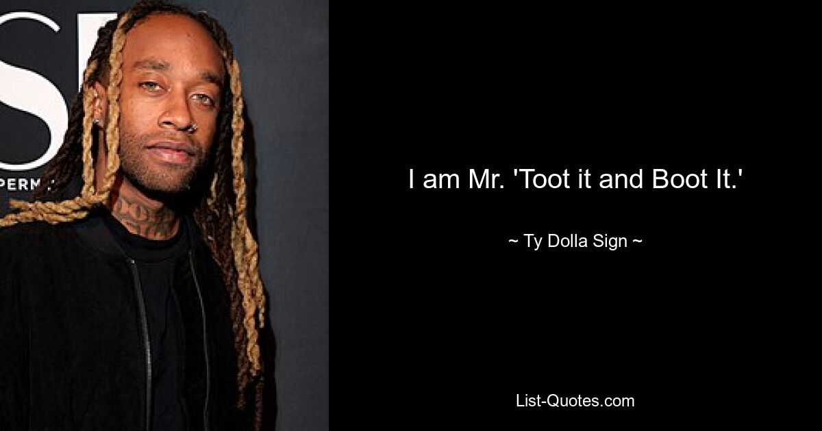 I am Mr. 'Toot it and Boot It.' — © Ty Dolla Sign