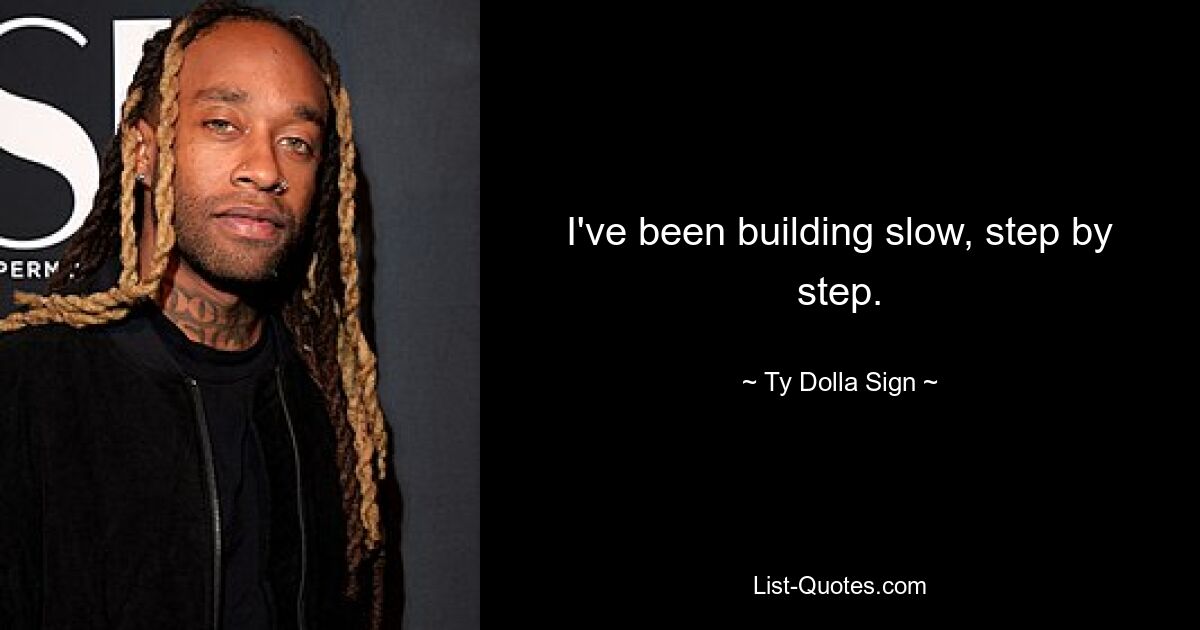 I've been building slow, step by step. — © Ty Dolla Sign