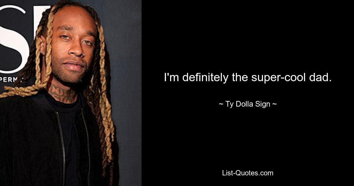 I'm definitely the super-cool dad. — © Ty Dolla Sign