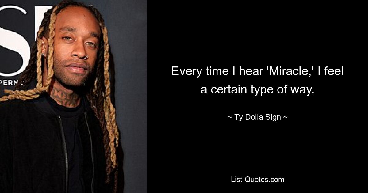 Every time I hear 'Miracle,' I feel a certain type of way. — © Ty Dolla Sign