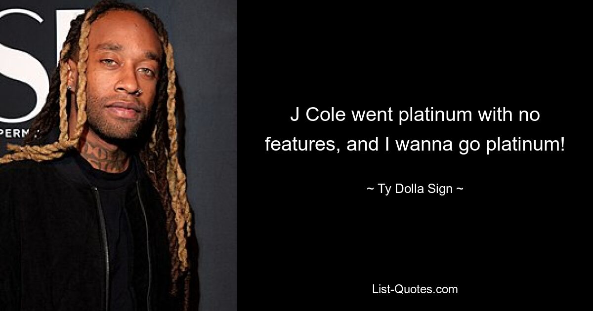 J Cole went platinum with no features, and I wanna go platinum! — © Ty Dolla Sign