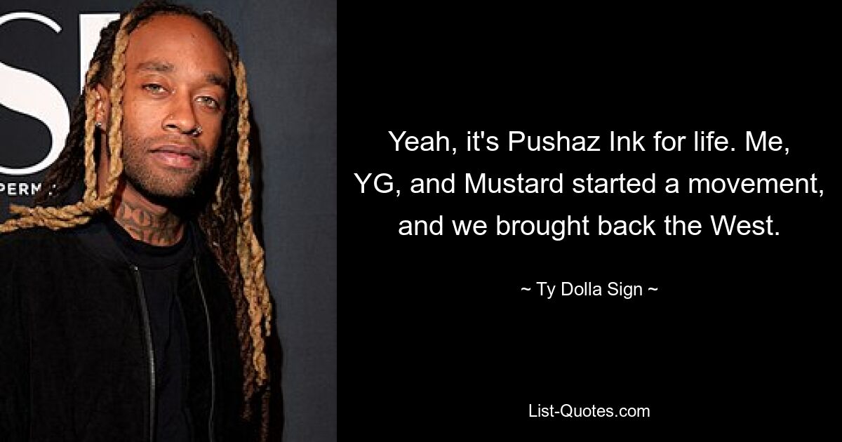 Yeah, it's Pushaz Ink for life. Me, YG, and Mustard started a movement, and we brought back the West. — © Ty Dolla Sign