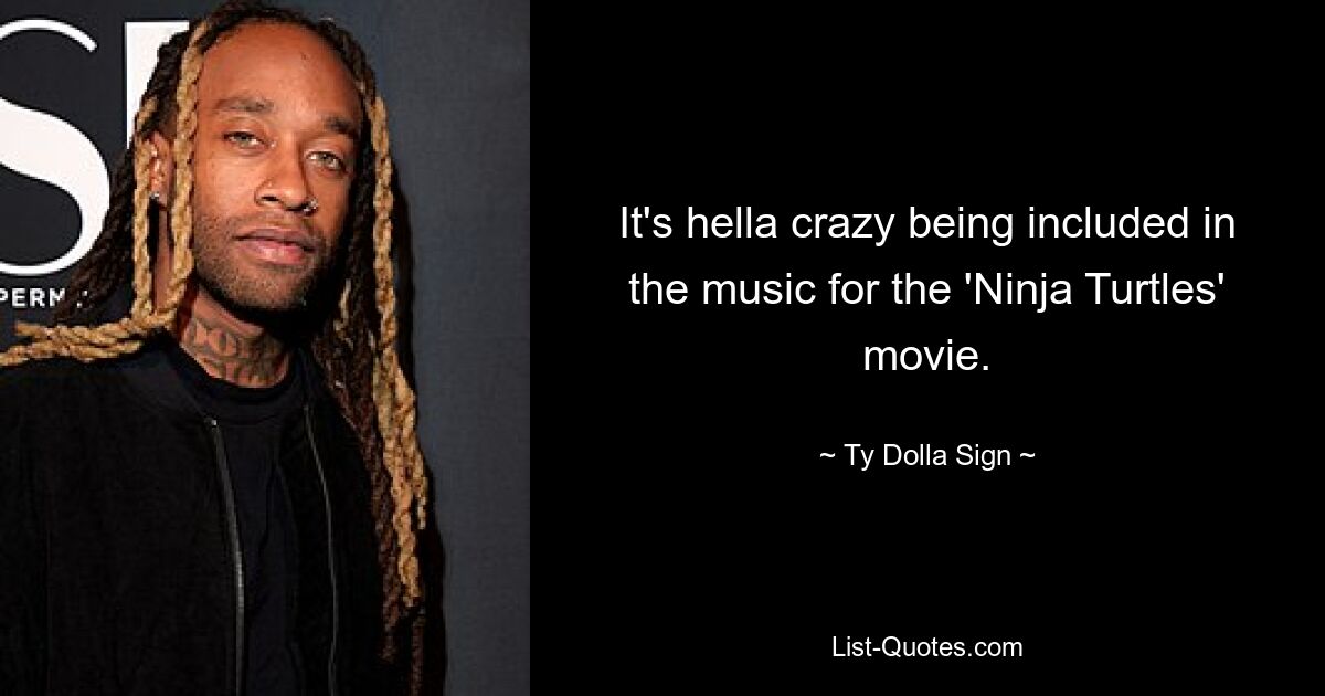 It's hella crazy being included in the music for the 'Ninja Turtles' movie. — © Ty Dolla Sign