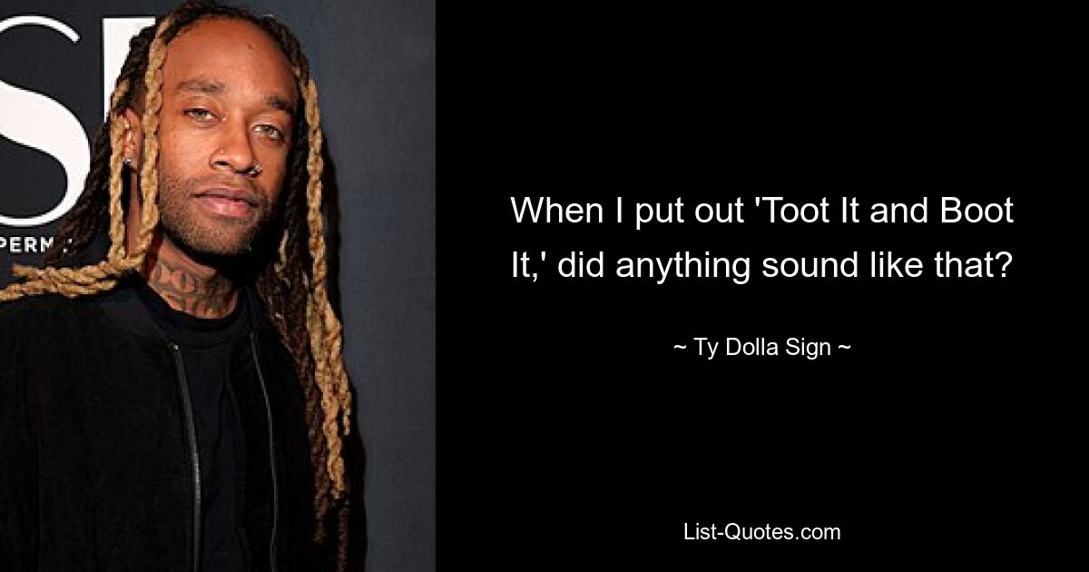 When I put out 'Toot It and Boot It,' did anything sound like that? — © Ty Dolla Sign