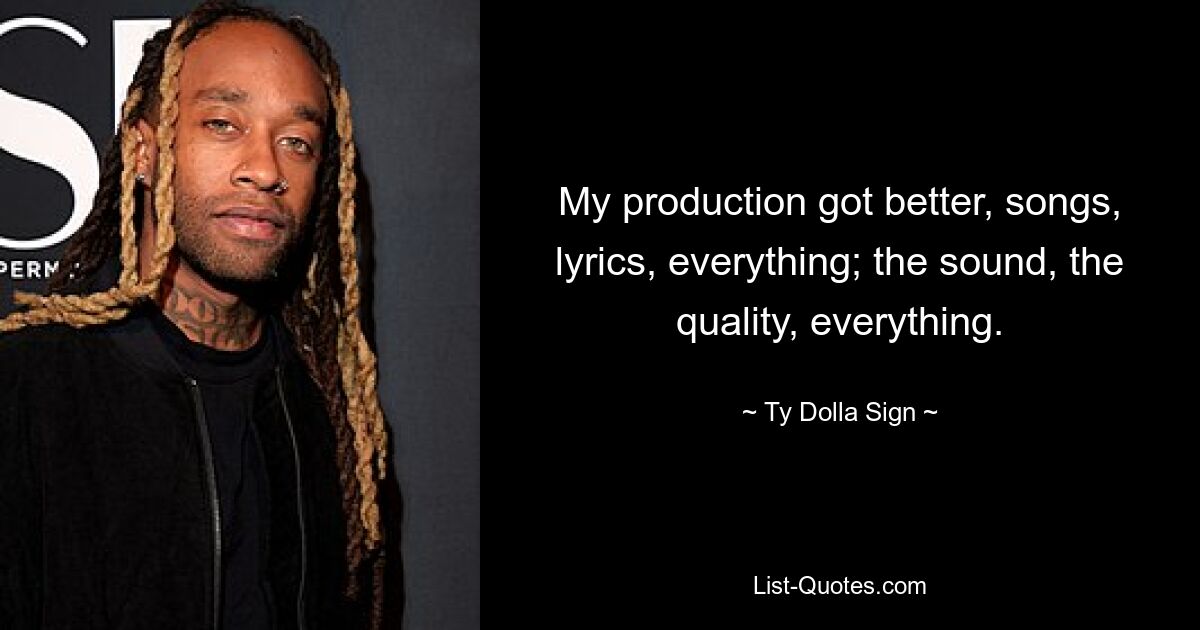 My production got better, songs, lyrics, everything; the sound, the quality, everything. — © Ty Dolla Sign