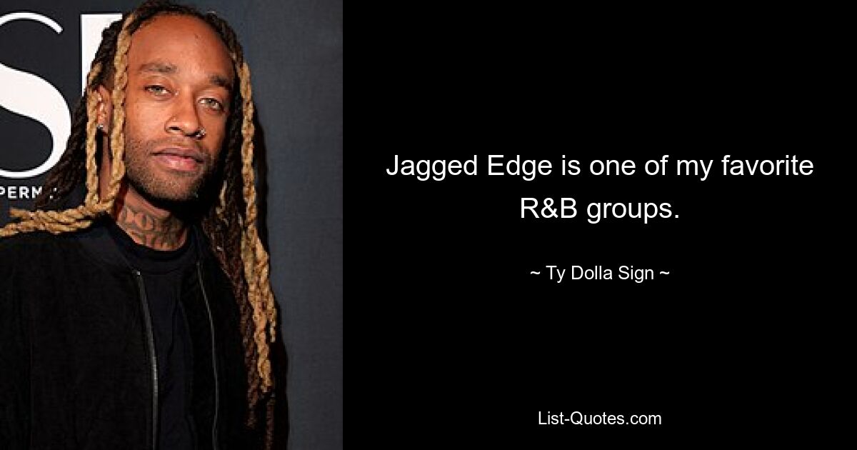 Jagged Edge is one of my favorite R&B groups. — © Ty Dolla Sign