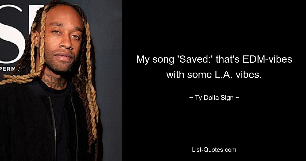 My song 'Saved:' that's EDM-vibes with some L.A. vibes. — © Ty Dolla Sign