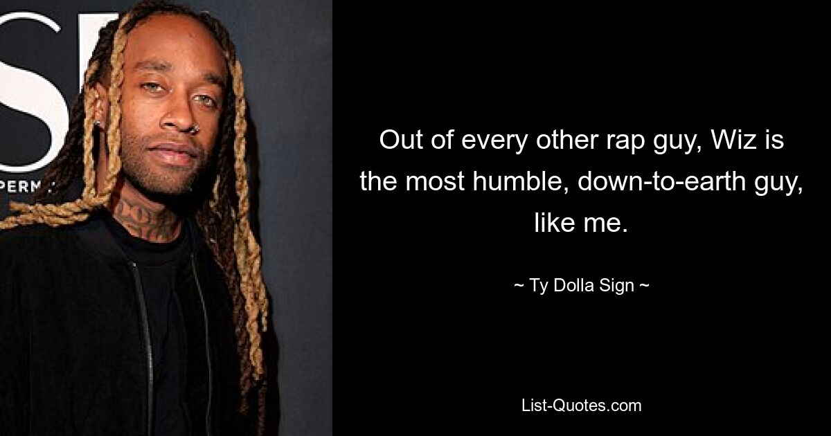 Out of every other rap guy, Wiz is the most humble, down-to-earth guy, like me. — © Ty Dolla Sign