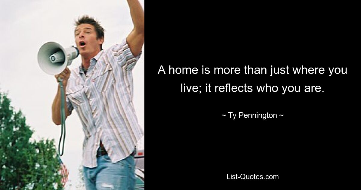 A home is more than just where you live; it reflects who you are. — © Ty Pennington