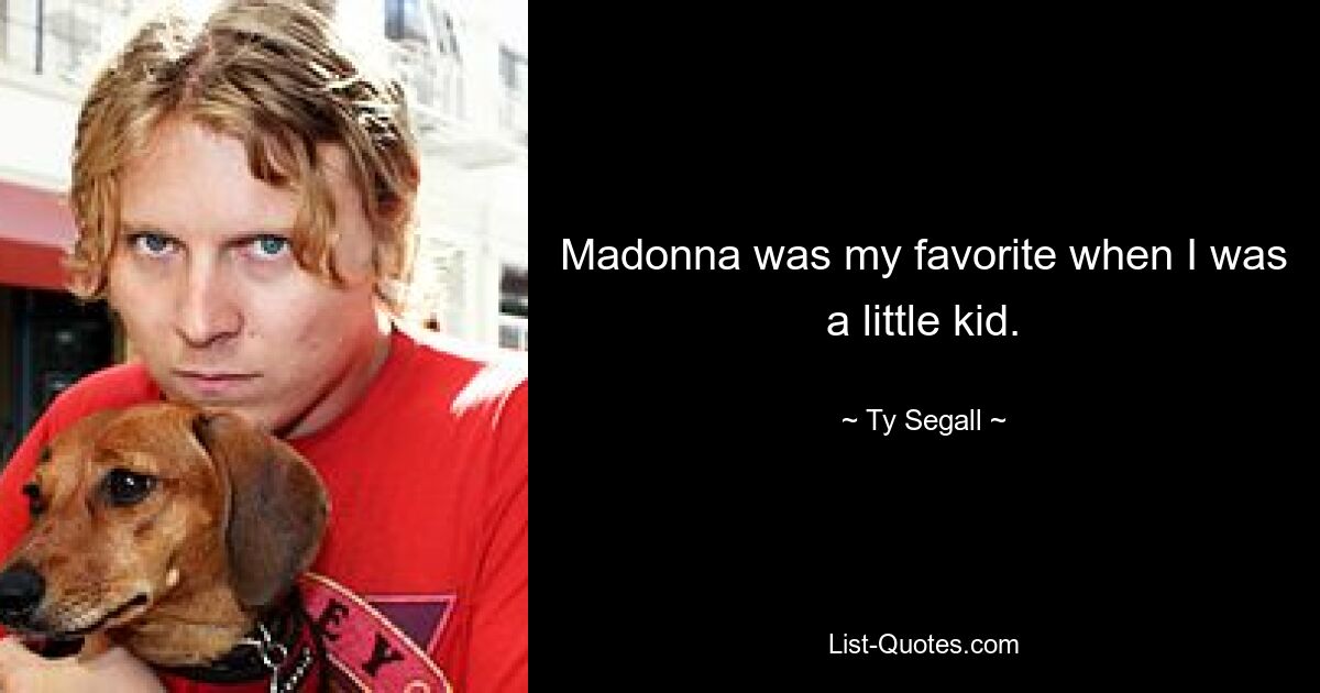 Madonna was my favorite when I was a little kid. — © Ty Segall