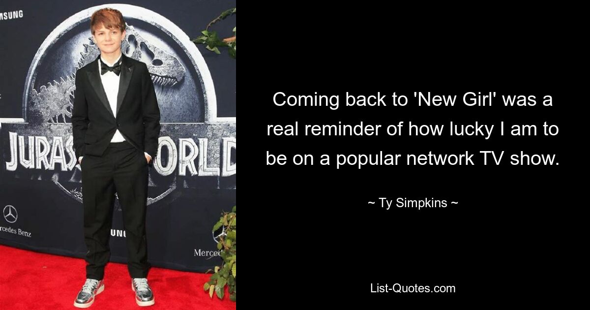 Coming back to 'New Girl' was a real reminder of how lucky I am to be on a popular network TV show. — © Ty Simpkins