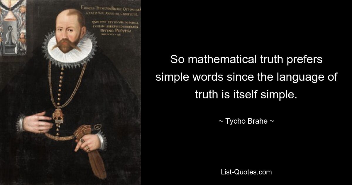 So mathematical truth prefers simple words since the language of truth is itself simple. — © Tycho Brahe