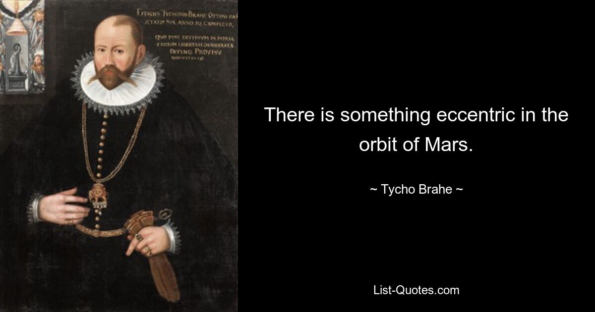 There is something eccentric in the orbit of Mars. — © Tycho Brahe