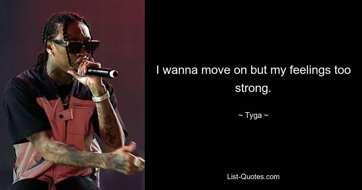 I wanna move on but my feelings too strong. — © Tyga