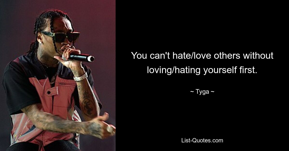 You can't hate/love others without loving/hating yourself first. — © Tyga