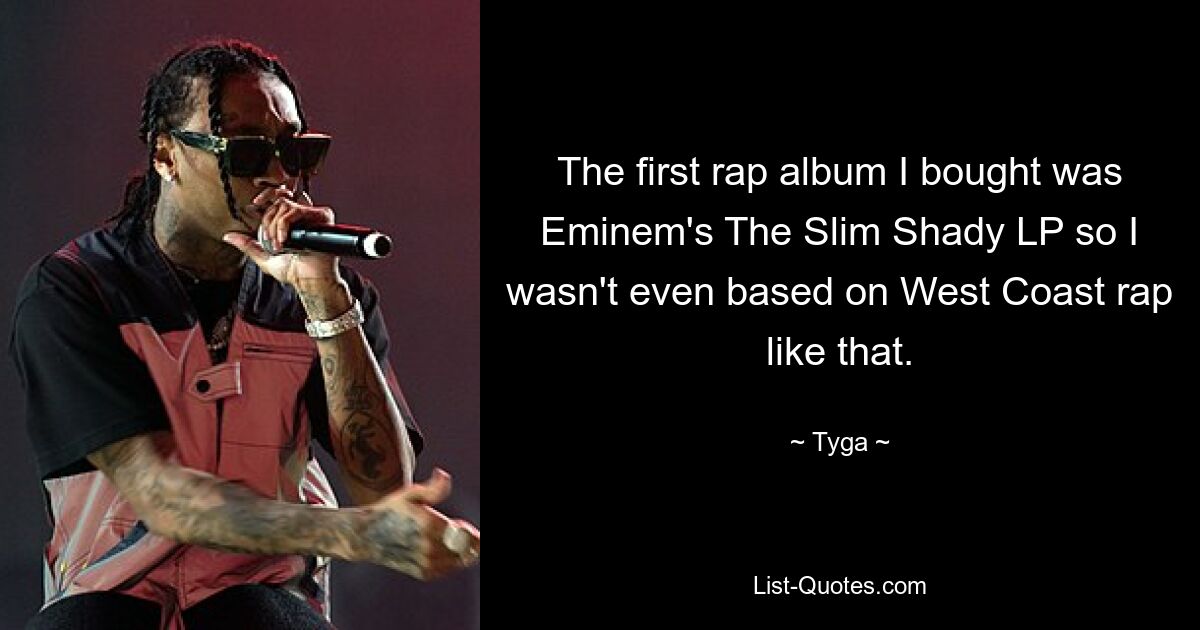 The first rap album I bought was Eminem's The Slim Shady LP so I wasn't even based on West Coast rap like that. — © Tyga