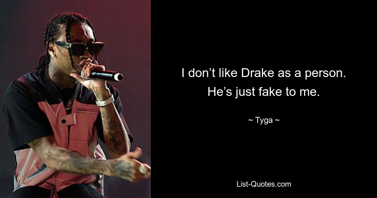 I don’t like Drake as a person. He’s just fake to me. — © Tyga