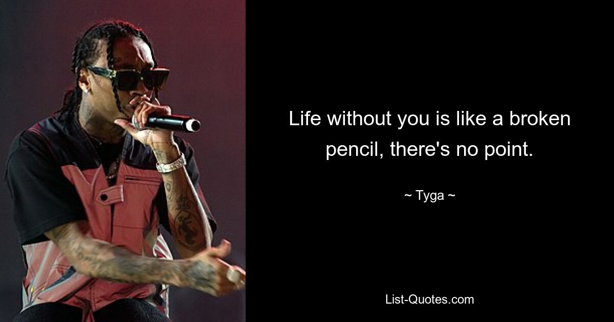 Life without you is like a broken pencil, there's no point. — © Tyga