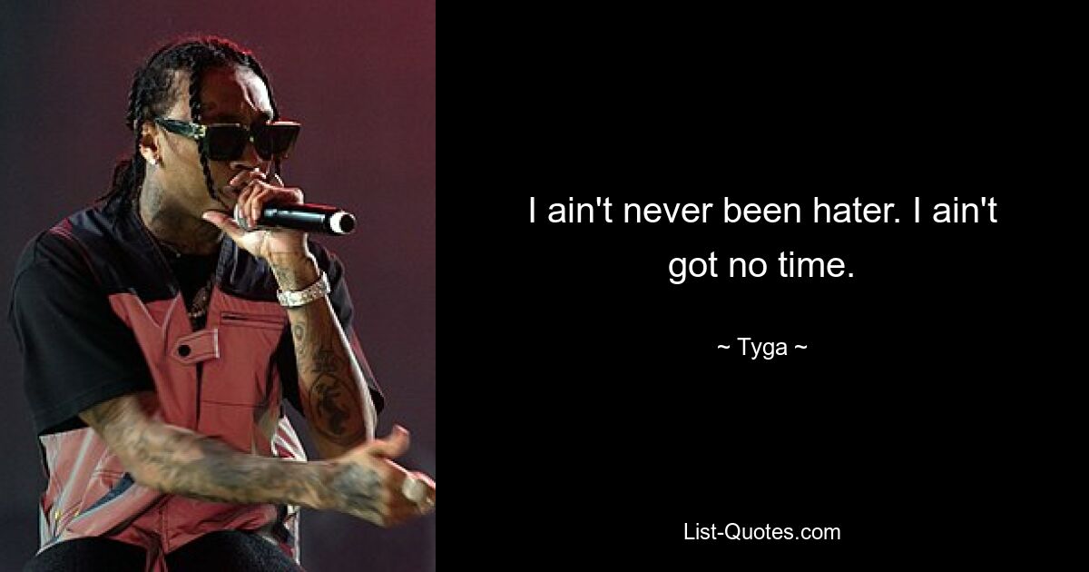 I ain't never been hater. I ain't got no time. — © Tyga