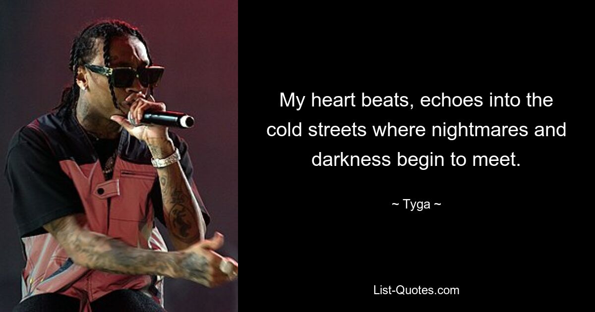 My heart beats, echoes into the cold streets where nightmares and darkness begin to meet. — © Tyga