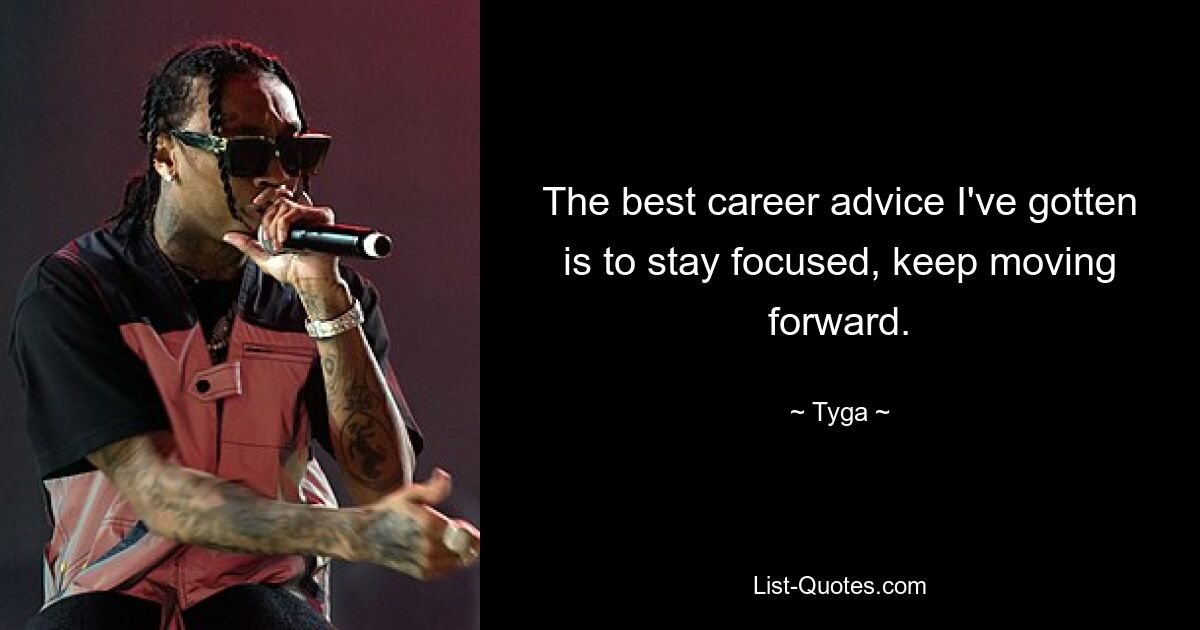 The best career advice I've gotten is to stay focused, keep moving forward. — © Tyga