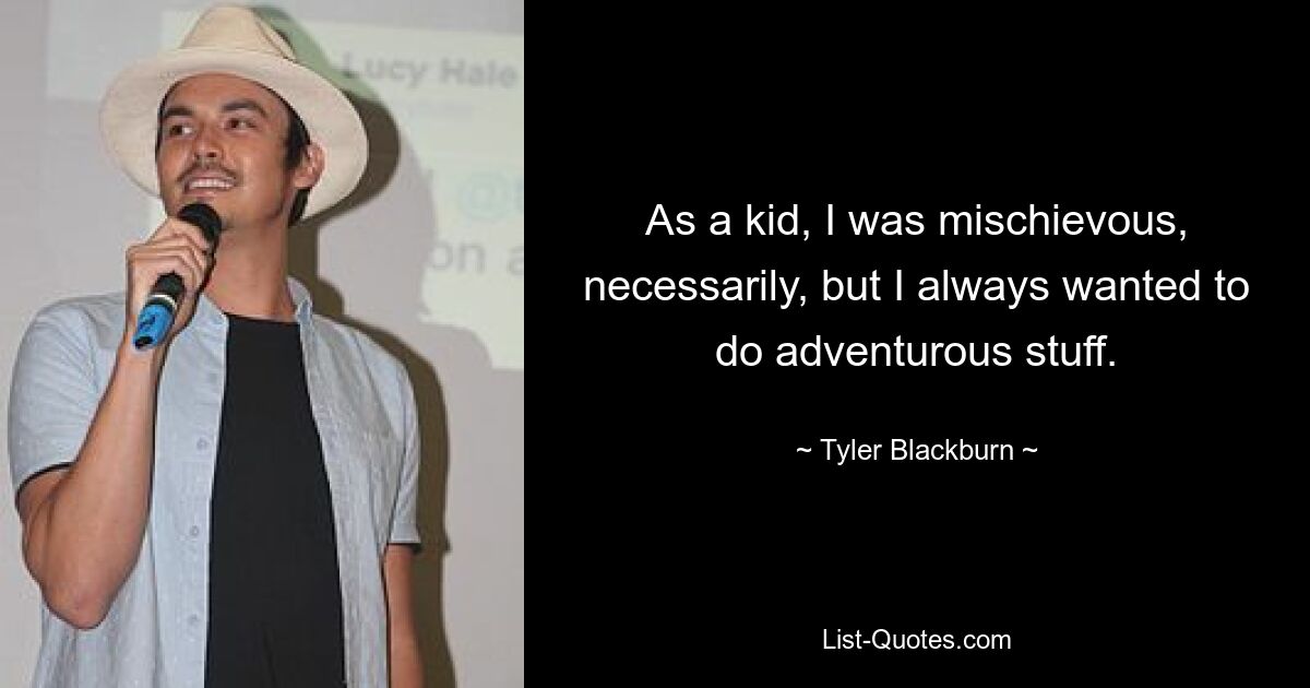 As a kid, I was mischievous, necessarily, but I always wanted to do adventurous stuff. — © Tyler Blackburn