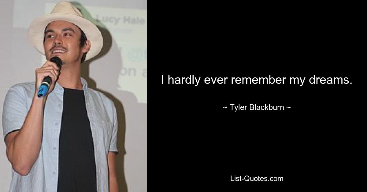 I hardly ever remember my dreams. — © Tyler Blackburn