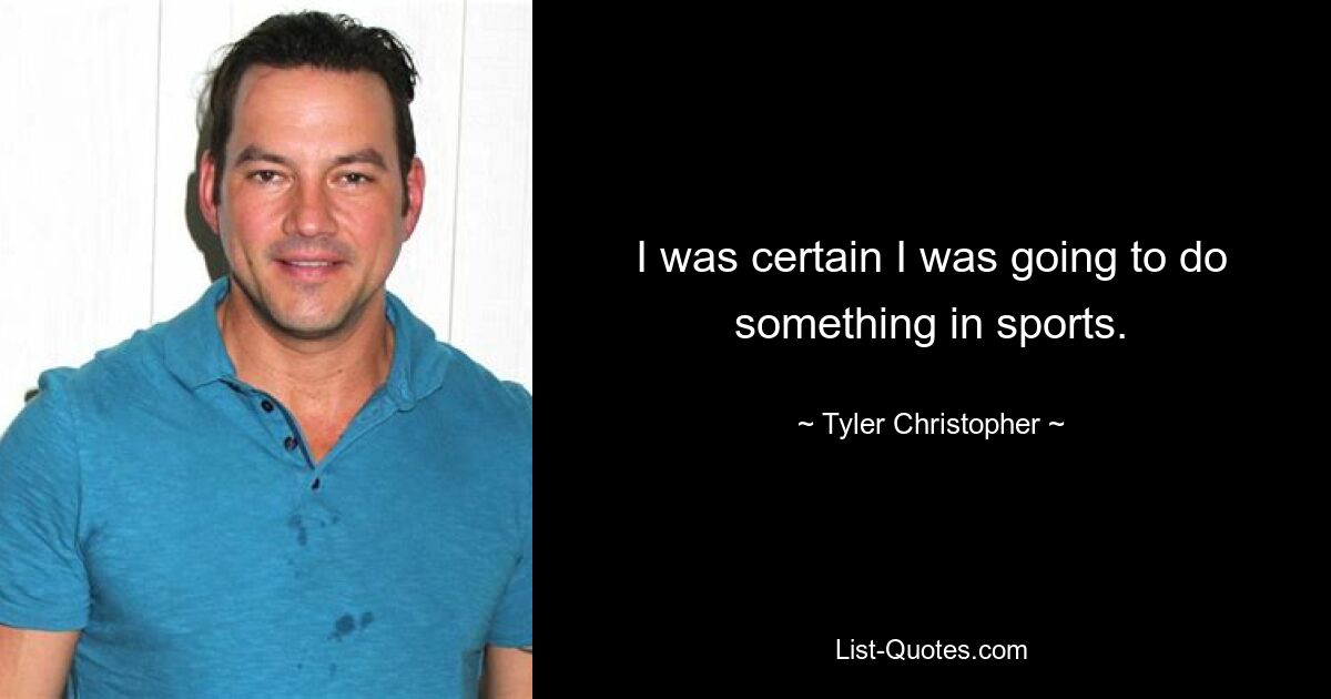 I was certain I was going to do something in sports. — © Tyler Christopher