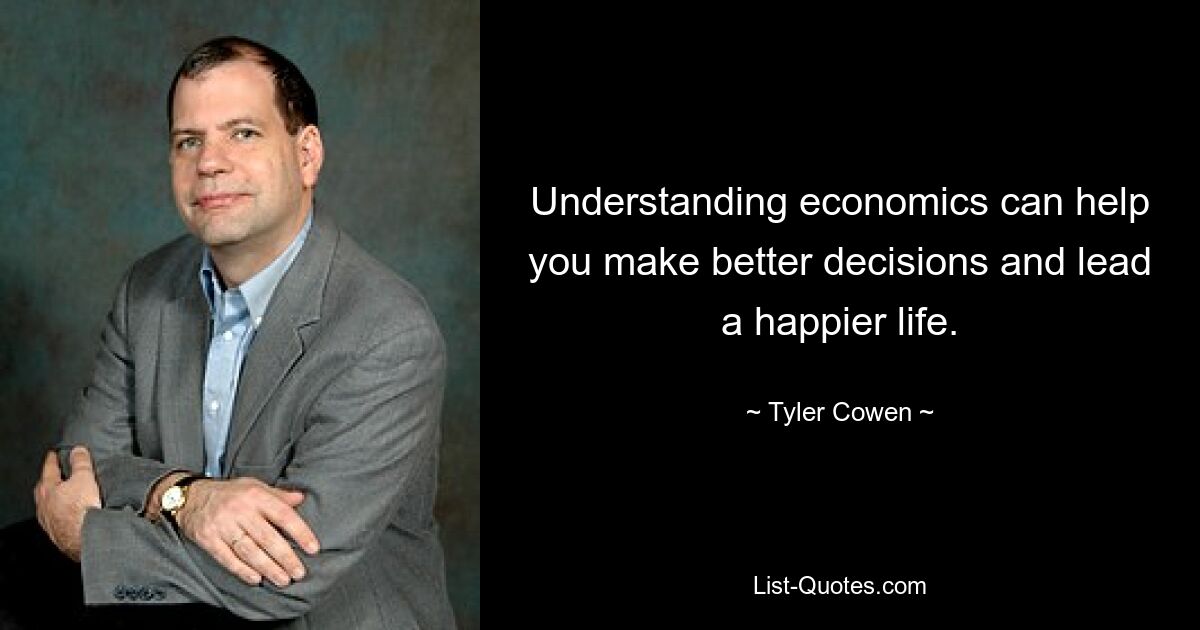 Understanding economics can help you make better decisions and lead a happier life. — © Tyler Cowen