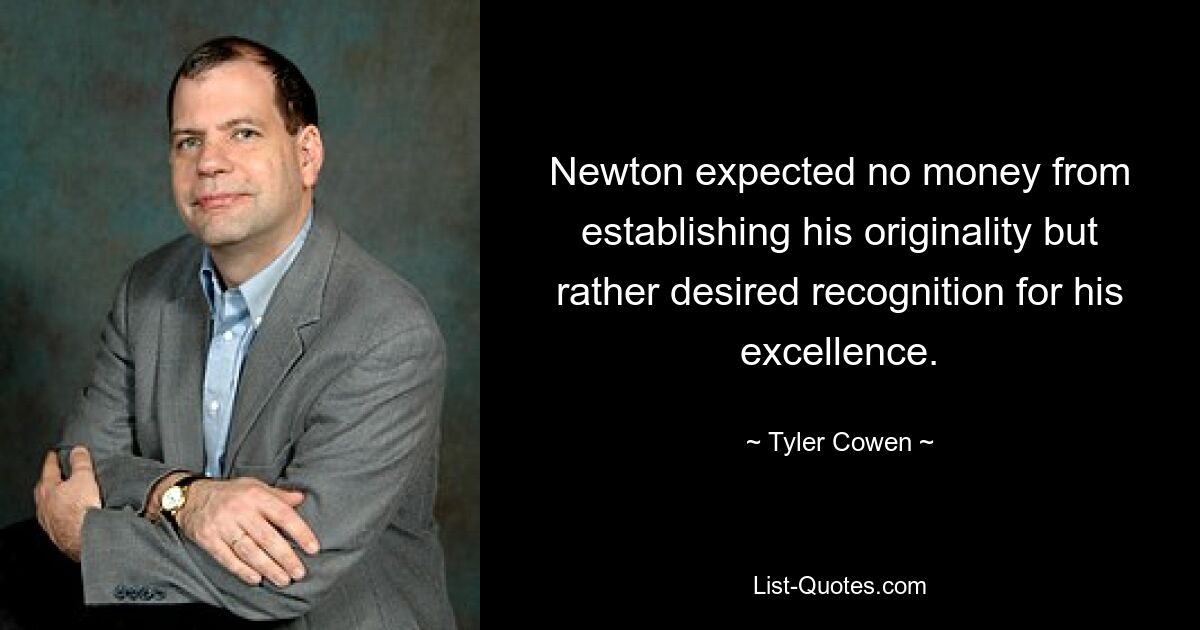 Newton expected no money from establishing his originality but rather desired recognition for his excellence. — © Tyler Cowen