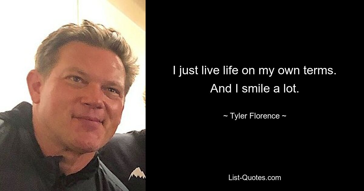 I just live life on my own terms. And I smile a lot. — © Tyler Florence