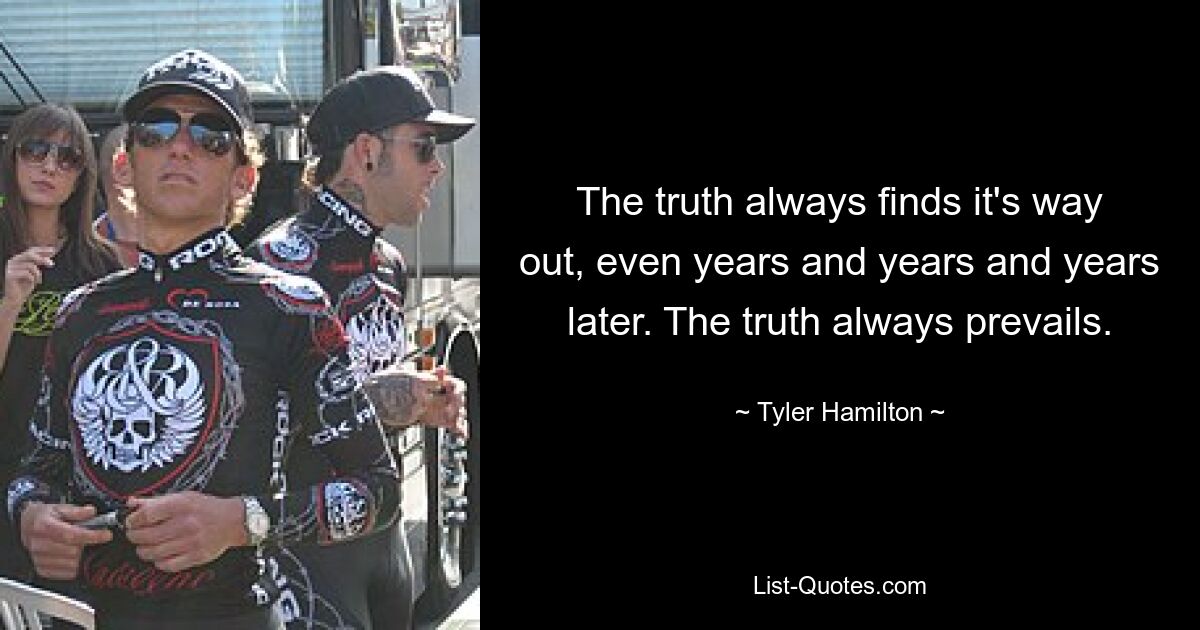 The truth always finds it's way out, even years and years and years later. The truth always prevails. — © Tyler Hamilton