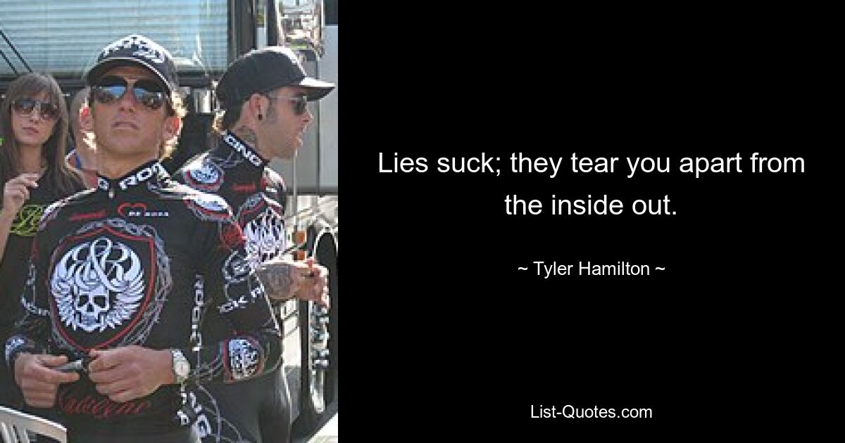 Lies suck; they tear you apart from the inside out. — © Tyler Hamilton