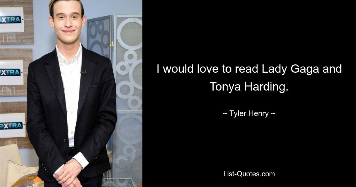 I would love to read Lady Gaga and Tonya Harding. — © Tyler Henry