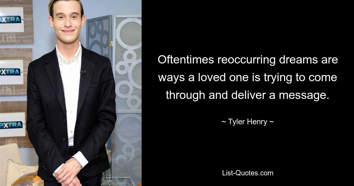 Oftentimes reoccurring dreams are ways a loved one is trying to come through and deliver a message. — © Tyler Henry