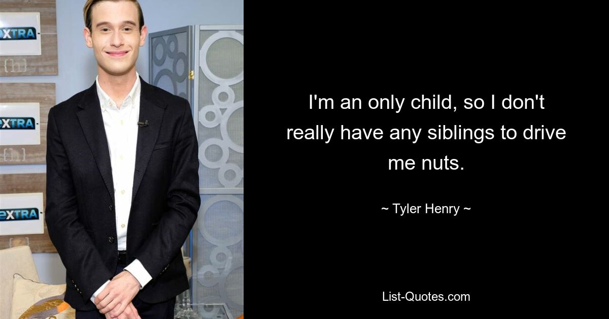 I'm an only child, so I don't really have any siblings to drive me nuts. — © Tyler Henry