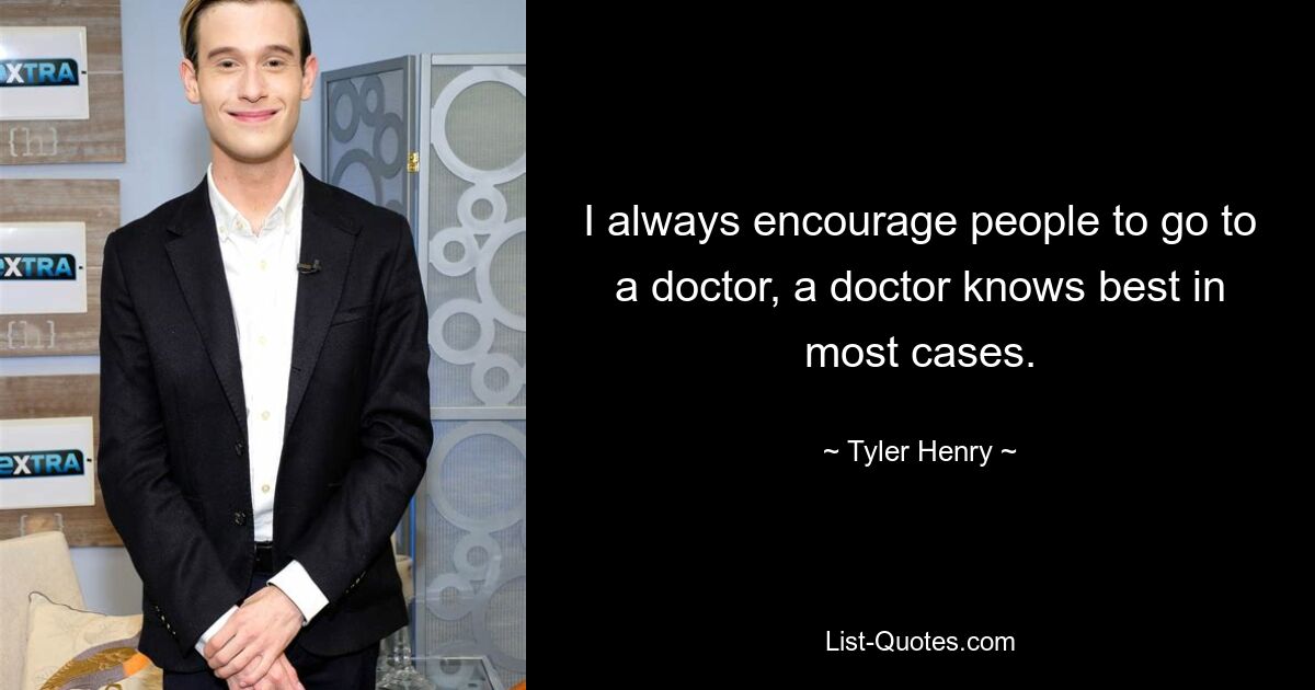 I always encourage people to go to a doctor, a doctor knows best in most cases. — © Tyler Henry