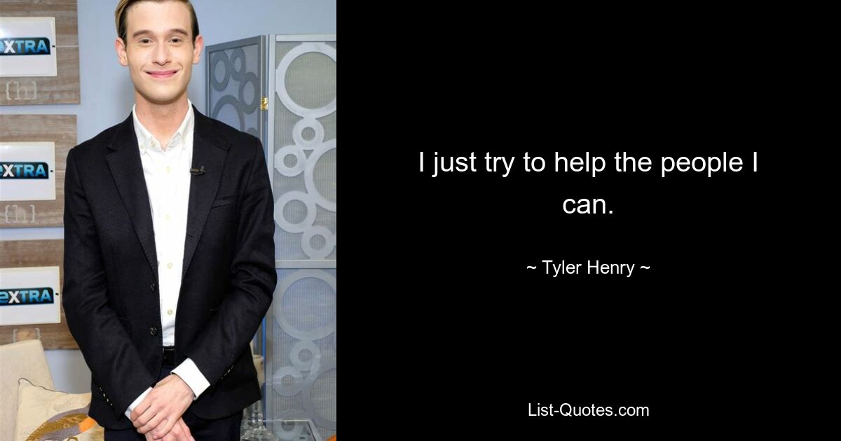 I just try to help the people I can. — © Tyler Henry