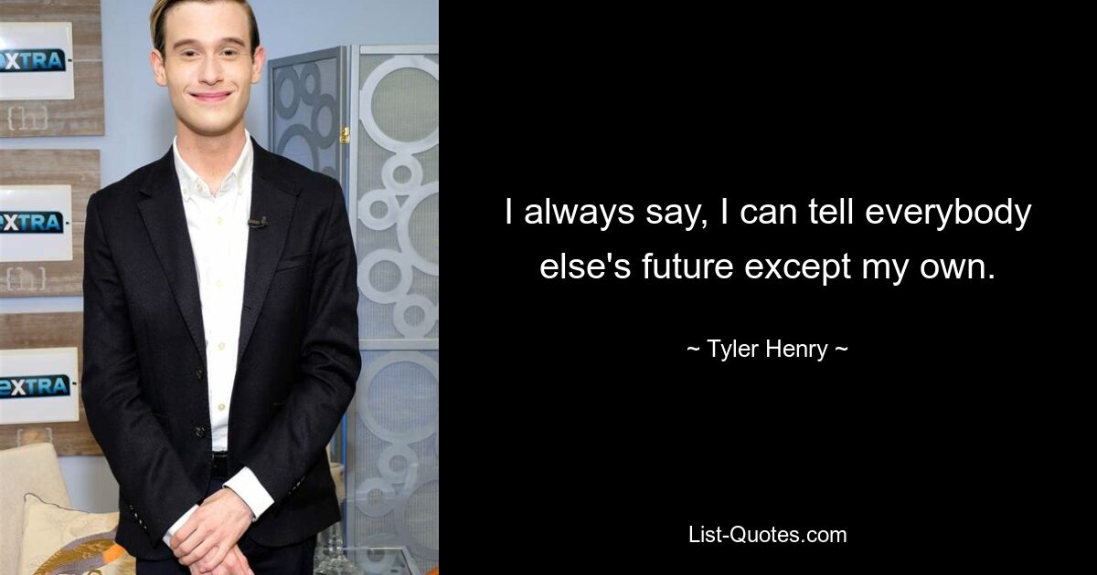 I always say, I can tell everybody else's future except my own. — © Tyler Henry