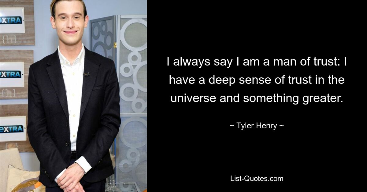 I always say I am a man of trust: I have a deep sense of trust in the universe and something greater. — © Tyler Henry