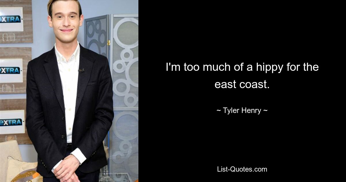 I'm too much of a hippy for the east coast. — © Tyler Henry