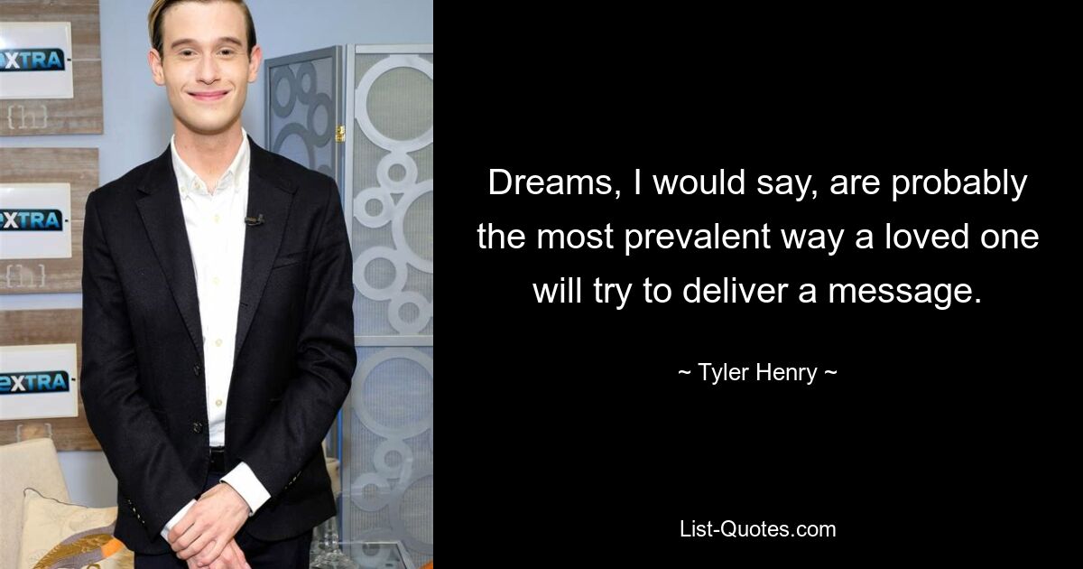 Dreams, I would say, are probably the most prevalent way a loved one will try to deliver a message. — © Tyler Henry