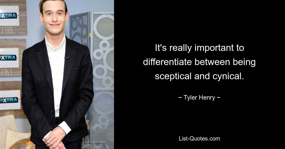 It's really important to differentiate between being sceptical and cynical. — © Tyler Henry