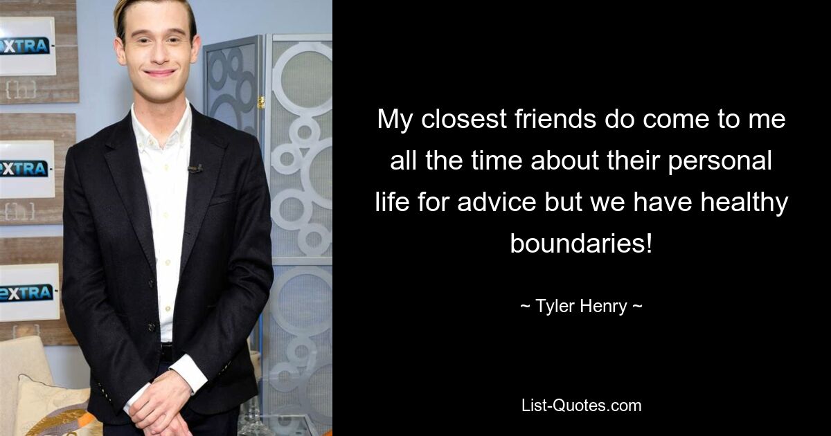 My closest friends do come to me all the time about their personal life for advice but we have healthy boundaries! — © Tyler Henry